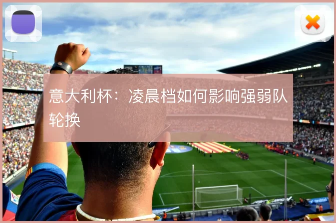 意大利杯：凌晨档如何影响强弱队轮换