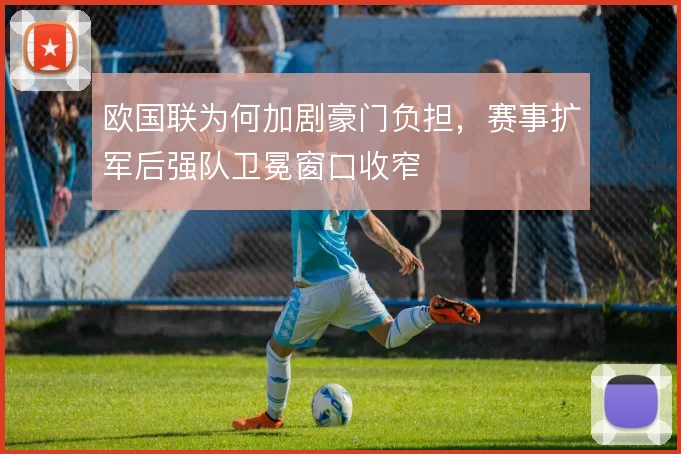 欧国联为何加剧豪门负担，赛事扩军后强队卫冕窗口收窄